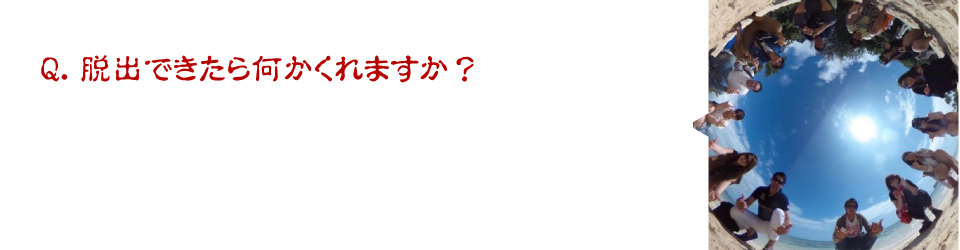 Q．脱出できたら何かくれますか？A.　仲間との思い出